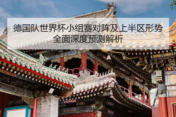 德国队世界杯小组赛对阵及上半区形势全面深度预测解析 - WENDING ENTERTAINMENT